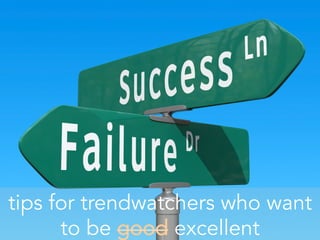 tips for trendwatchers who want
to be good excellent
 