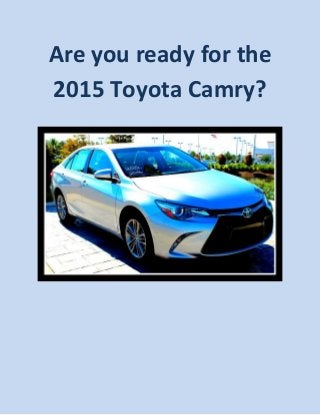 Are you ready for the
2015 Toyota Camry?
 
