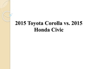 2015 Toyota Corolla vs. 2015
Honda Civic
 