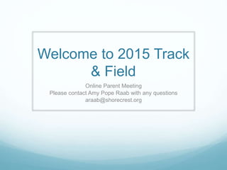 Welcome to 2015 Track
& Field
Online Parent Meeting
Please contact Amy Pope Raab with any questions
araab@shorecrest.org
 