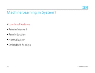 © 2015 IBM Corporation
Machine Learning inMachine Learning inMachine Learning inMachine Learning in SystemTSystemTSystemTSystemT
Low-level features
Rule refinement
Rule induction
Normalization
Embedded Models
209
 