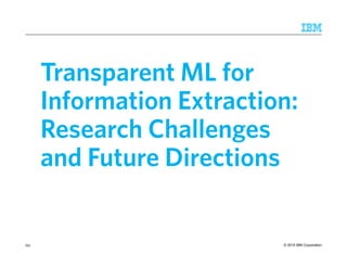 © 2015 IBM Corporation
Transparent ML for
Information Extraction:
Research Challenges
and Future Directions
251
 