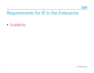 © 2015 IBM Corporation
Requirements for IE in the Enterprise
• Scalability
7
 