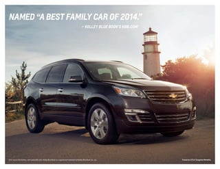 named “a best family car of 2014.” 
— kelley blue book’s kbb.com 1 
Traverse L 1 For more information, visit www.kbb.com. Kelley Blue Book is a registered trademark of Kelley Blue Book Co., Inc. TZ in Tungsten Metallic. 
 