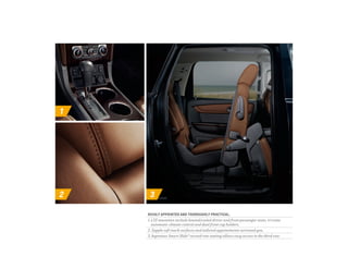 1 
2 3 
Richly appointed and thoroughly practica l. 
1. LTZ amenities include heated/cooled driver and front passenger seats, tri-zone 
automatic climate control and dual front cup holders. 
2. Supple soft touch surfaces and tailored appointments surround you. 
3. Ingenious Smart Slide® second-row seating allows easy access to the third row. 
 