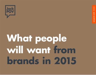 What people 
will want from 
brands in 2015 
What people will want from brands in 2015 1 
 