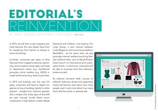 EDITORIAL’S
REINVENTION
In 2015, we will start to see magazine edi-
torial become the new digital shop front
for everything from fashion to beauty to
home furnishings.
Currently, consumers get ideas of what
they want from magazine editorial, adverti-
sing, social media or street style, and head
to department stores (e.g. Nordstrom)
pure-play online retailers (e.g. ASOS) or
single brand stores (e.g. Ikea) to purchase.
In 2015 and building over the next 3-5
years, consumers will head to digital ma-
gazines to buy a handbag, lipstick or other
product - straight from editorial spreads,
with a simple click. Early signs of this shift
are seen through Conde Nast’s recent
investments in high fashion e-tailers Moda
Operandi and Farfetch, and backing The
Lucky Group, a joint venture between
Lucky Magazine and e-commerce platform
BeachMint. At the same time, we see
pure-play internet retailers launching their
own editorial titles, such as Net-A-Porter’s
recent launch of international print publi-
cation Porter. In the future, consumers will
be able to purchase from their television
screens as well.
As editorial reinvents itself, success of
editorial, television shows and supporting
media will become less about how many
people read it and more about how many
items did that article or episode sell.
By Tammy Smulders, SCB PARTNERS (HAVAS MEDIA) - @Tammyks
19
©HavasSports&Entertainment
 