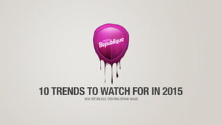 10 TRENDS TO WATCH FOR IN 2015NEW REPUBLIQUE CREATING BRAND MAGIC
 
