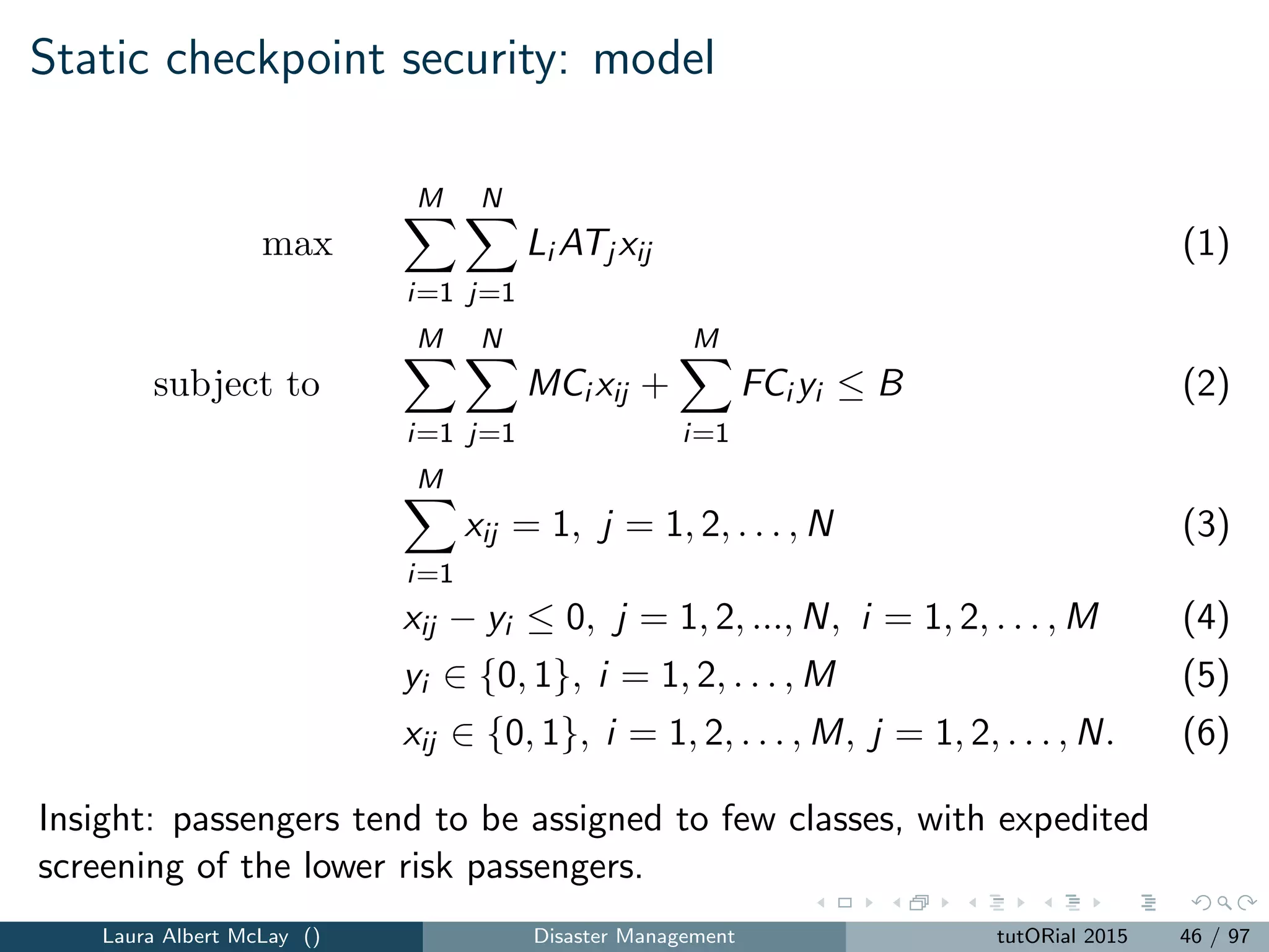 Cargo security
A stream of literature focuses on how to screen cargo containers for
nuclear material at ports of entry in a risk-based environment.
Ninety-ﬁve percent of international goods that enter the U.S. come
through one of the ports of entry
Early screening was performed by physically unpacking cargo containers
and inspecting their contents.
Laura Albert McLay () Disaster Management tutORial 2015 49 / 97
 