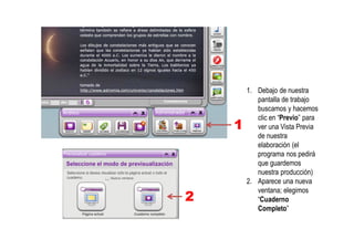 1. Debajo de nuestra
pantalla de trabajo
buscamos y hacemos
clic en “Previo” para
ver una Vista Previa
de nuestra
elaboración (el
programa nos pedirá
que guardemos
nuestra producción)
2. Aparece una nueva
ventana; elegimos
“Cuaderno
Completo”
1
2
 