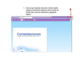 1. Una vez que hayamos visto como marcha nuestro
trabajo con este botón podemos volver al modo de
Edición para continuar explorando y agregando
objetos
1
 