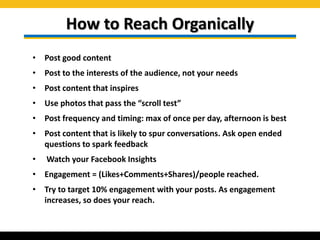 How to Reach Organically
• Post good content
• Post to the interests of the audience, not your needs
• Post content that i...