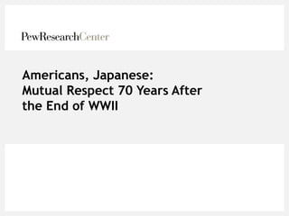 Americans, Japanese:
Mutual Respect 70 Years After
the End of WWII
 