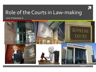 
Role of the Courts in Law-making
Unit 3 Outcome 3
Chapter 5
 