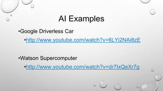 AI Examples
•Google Driverless Car
•http://www.youtube.com/watch?v=6LYi2NAi8zE
•Watson Supercomputer
•http://www.youtube.com/watch?v=dr7IxQeXr7g
 