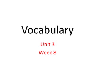 Vocabulary
Unit 3
Week 8
 