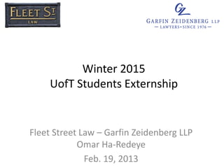 Winter 2015
UofT Students Externship
Fleet Street Law – Garfin Zeidenberg LLP
Omar Ha-Redeye
Feb. 19, 2015
 
