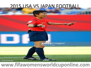 2015 USA VS JAPAN FOOTBALL
www.fifawomensworldcuponline.com
 