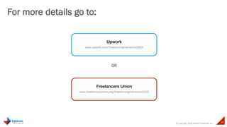 © Copyright 2015 Daniel J Edelman Inc.
49
For more details go to:
!
Upwork!
www.upwork.com/freelancinginamerica2015
!
Freelancers Union!
www.freelancersunion.org/freelancinginamerica2015
OR
 