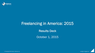 © Copyright 2015 Daniel J Edelman Inc. Intelligent Engagement
Freelancing in America: 2015
Results Deck
October 1, 2015
 