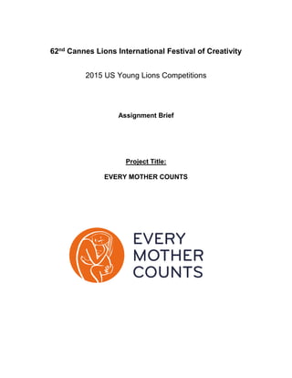 62nd Cannes Lions International Festival of Creativity
2015 US Young Lions Competitions
Assignment Brief
Project Title:
EVERY MOTHER COUNTS
 