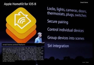 Apple HomeKit for iOS 8 
Smart Home 
smart home control Platform 
Apple HomeKit for iOS 8은 차고문, 현관문, 전등, 웹캠, 온도 조절기와 같은 장치...