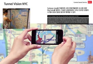 Tunnel Vision NYC 
Context based Service 
turns subway map into an interactive exploration of NYC 
상태에서 뉴욕 지하철 맵에 스마트폰 카메라...