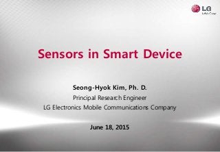 Sensors in Smart Device
Seong-Hyok Kim, Ph. D.
Principal Research Engineer
LG Electronics Mobile Communications Company
June 18, 2015
 