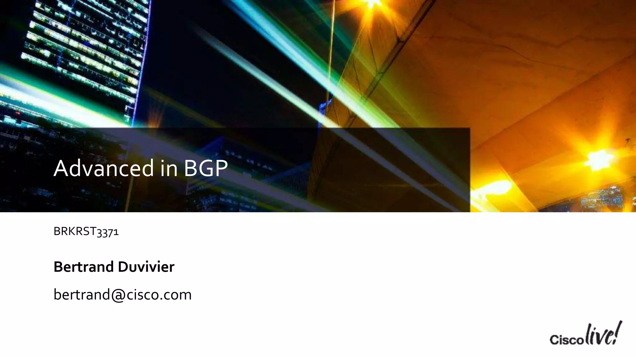 Advanced in BGP
BRKRST3371
Bertrand Duvivier
bertrand@cisco.com
 