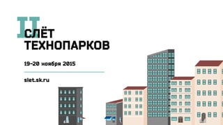 II
slet.sk.ru
СЛЁТ
ТЕХНОПАРКОВ
19-20 ноября 2015
 