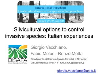 Silvicultural options to control
invasive species: Italian experiences
Giorgio Vacchiano,
Fabio Meloni, Renzo Motta
giorgio.vacchiano@unito.it
 