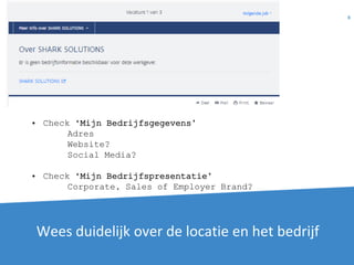 Wees duidelijk over de locatie en het bedrijf
8
• Check ‘Mijn Bedrijfsgegevens’
Adres
Website?
Social Media?
• Check ‘Mijn Bedrijfspresentatie’
Corporate, Sales of Employer Brand?
 