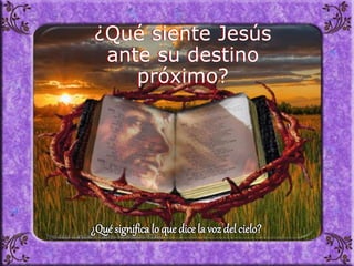 ¿Qué siente Jesús
ante su destino
próximo?
¿Qué significa lo que dice la voz del cielo?
 