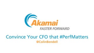 Convince Your CFO that #PerfMatters
@ColinBendell
 