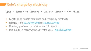 ©2015 AKAMAI | FASTER FORWARDTM
Colo's charge by electricity
OpEx =  Number_of_Servers *  KVA_per_Server *  KVA_Price
• Mo...