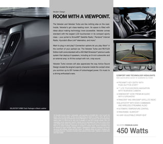 Modern Design 
ROOM WITH A VIEWPOINT. 
The Veloster and Veloster Turbo are like nothing else on the road. 
Inside, Veloster’s got class-leading room. Its space is filled with 
ideas about making technology more accessible. Veloster comes 
standard with the largest LCD touchscreen in its compact sporty 
class – your portal to SiriusXM® Satellite Radio,1 Pandora® Internet 
Radio, Hyundai’s Blue Link® telematics, and more.2 
Want to plug in and play? Connection options let you play Xbox® in 
the comfort of your parked car. The Veloster Turbo and RE:FLEX 
Edition both come standard with a 450-Watt Dimension® premium audio 
system that deploys 8 speakers, including an 8-inch subwoofer and 
an external amp, to fill the cockpit with rich, crisp sound. 
Veloster Turbo owners will also appreciate the way Active Sound 
Design reveals the engine’s sporty character inside the cockpit when 
you summon up to 201 horses of turbocharged power. It’s music to 
a driving enthusiast’s ears. 
• PROXIMITY KEY ENTRY WITH 
PUSH-BUTTON START3 
• 7" LCD TOUCHSCREEN NAVIGATION 
WITH REARVIEW CAMERA 
• DIMENSION® 450W PREMIUM AUDIO 
WITH 8 SPEAKERS3 
• PANDORA® AND SIRIUSXM® SATELLITE RADIO 
• BLUETOOTH® WITH VOICE COMMANDS 
AND WIRELESS STREAMING AUDIO 
• AUTOMATIC TEMPERATURE CONTROL 
• PANORAMIC SUNROOF4 
• 6-WAY ADJUSTABLE DRIVER SEAT 
VELOSTER PREMIUM AUDIO 
450 Watts 
1 All SiriusXM services require a subscription, sold separately by SiriusXM after a free 3-month trial 
period. Fees and taxes apply. All fees and programming are subject to change. Sirius, XM and all 
related marks and logos are trademarks of Sirius XM Radio Inc. 2 Only use Blue Link and corresponding 
devices when it is safe to do so. Blue Link is available on most 2015 Hyundai vehicles. Blue Link 
subscription service agreement required. Features vary by subscription plan. Blue Link service works 
using CDMA-based cellular networks in the 50 United States. Blue Link service is not available where 
there is no cellular coverage, particularly in enclosed or remote areas. Service availability may 
be affected by signal strength, foliage, weather, topographical conditions (mountains) and nearby 
structures (tall buildings, tunnels) and other factors. For additional details and system limitations visit 
HyundaiBlueLink.com. 3 Standard on Veloster Turbo, optional on Base model. 4 Optional on Veloster Base 
and Turbo models. 
VELOSTER TURBO Tech Package in Black Leather 
COMFORT AND TECHNOLOGY HIGHLIGHTS 
(See specifications section for availability by model) 
 