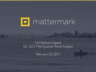 U.S.Venture Capital
Q1 2015 Mid-QuarterTrend Analysis
February 22, 2015
 