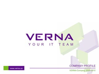 VERNA Company 2000-2015
COMPANY PROFILE
www.verna.ua
Y O U R I T T E A M
 