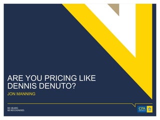 ARE YOU PRICING LIKE
DENNIS DENUTO?
JON MANNING
 