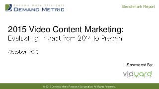 © 2015 Demand Metric Research Corporation. All Rights Reserved.
Benchmark Report
2015 Video Content Marketing:
Sponsored By:
 