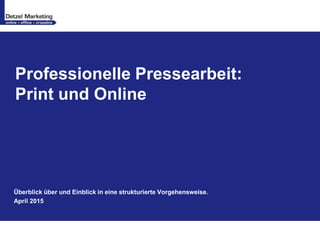 Professionelle Pressearbeit:
Print und Online
Überblick über und Einblick in eine strukturierte Vorgehensweise.
April 2015
 