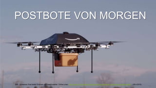 10
POSTBOTE VON MORGEN
SRF. Schweizer Post testet Drohnen als Paketzusteller. Online unter: http://www.srf.ch/news/schweiz/schweizer-post-testet-drohnen-als-paketzusteller (29.4.2015)
 