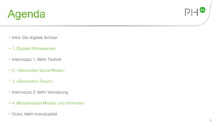 Agenda
 Intro: Der digitale Schüler
 1. Digitaler Klimawandel
 Intermezzo 1: Mehr Technik
 2. «Generation Social Media»
 3. «Generation Touch»
 Intermezzo 2: Mehr Vernetzung
 4. Modullehrplan Medien und Informatik»
 Outro: Mehr Individualität
2
 