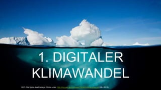 1. DIGITALER
KLIMAWANDEL
GEO. Die Spitze des Eisbergs. Online unter: http://img.geo.de/div/image/70058/Eisberg-gross.jpg (28.4.2015).
 