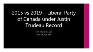 2015 vs 2019 – Liberal Party
of Canada under Justin
Trudeau Record
PAUL YOUNG CPA CGA
SEPTEMBER 24, 2019
 
