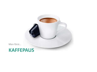 KAFFEPAUS
Men först…
 