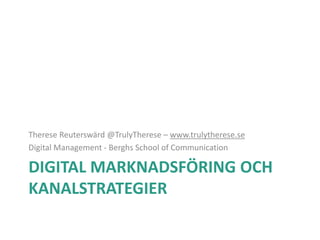 DIGITAL MARKNADSFÖRING OCH
KANALSTRATEGIER
Therese Reuterswärd @TrulyTherese – www.trulytherese.se
Digital Management - Berghs School of Communication
 