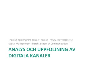 ANALYS OCH UPPFÖLJNING AV
DIGITALA KANALER
Therese Reuterswärd @TrulyTherese – www.trulytherese.se
Digital Management - Berghs School of Communication
 