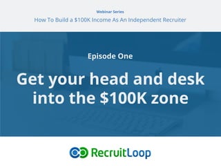 Webinar Series
How To Build a $100K Income As An Independent Recruiter
Get your head and desk
into the $100K zone
Episode One
 