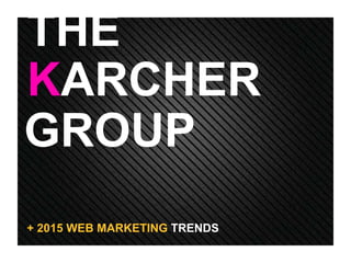 GROUP
KARCHER
THE
+ 2015 WEB MARKETING TRENDS
 